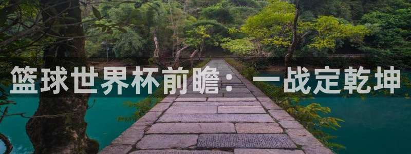 世界杯2026预选赛：篮球世界杯前瞻：一战定乾坤