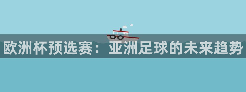 亚洲杯比赛直播：欧洲杯预选赛：亚洲足球的未来趋势