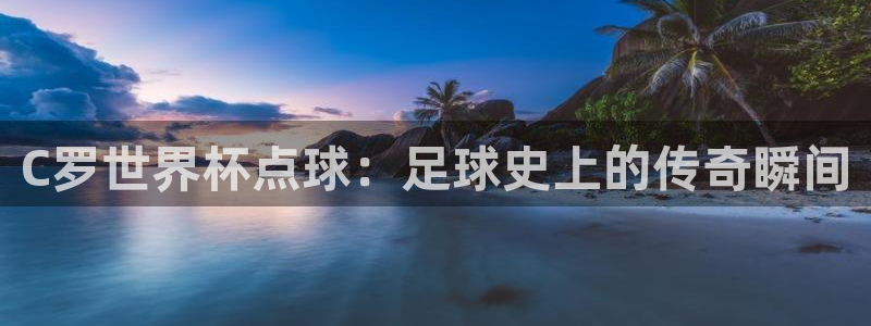 世界杯今年：C罗世界杯点球：足球史上的传奇瞬间